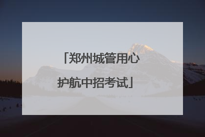 郑州城管用心护航中招考试