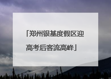 郑州银基度假区迎高考后客流高峰