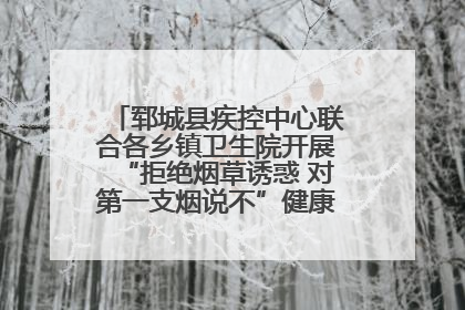 郓城县疾控中心联合各乡镇卫生院开展“拒绝烟草诱惑 对第一支烟说不”健康教育宣传活动
