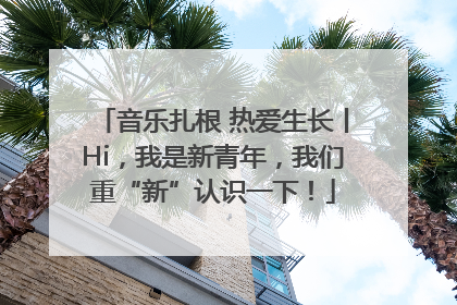 音乐扎根 热爱生长丨Hi，我是新青年，我们重“新”认识一下！