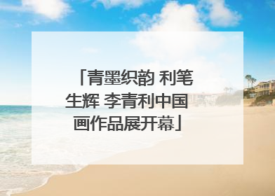 青墨织韵 利笔生辉 李青利中国画作品展开幕