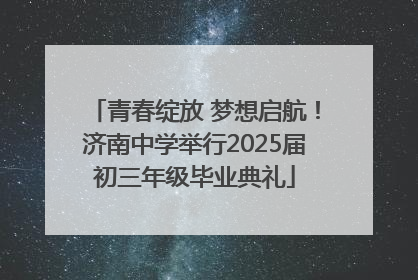 青春绽放 梦想启航！济南中学举行2025届初三年级毕业典礼