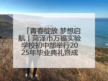 青春绽放 梦想启航丨菏泽市万福实验学校初中部举行2025年毕业典礼暨成长礼赞活动