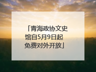 青海政协文史馆自5月9日起免费对外开放
