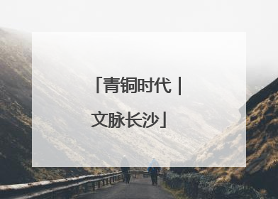 青铜时代｜文脉长沙