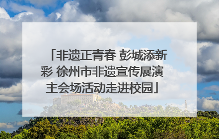 非遗正青春 彭城添新彩 徐州市非遗宣传展演主会场活动走进校园