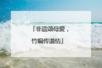 非遗颂母爱，竹编传温情