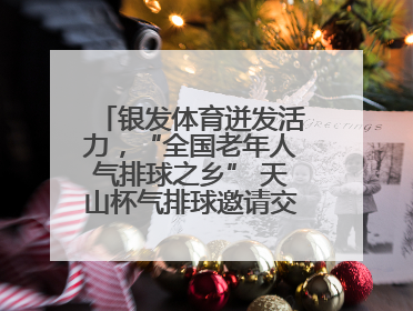 银发体育迸发活力，“全国老年人气排球之乡” 天山杯气排球邀请交流赛举行