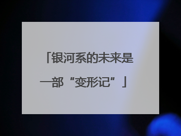 银河系的未来是一部“变形记”