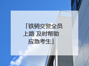铁骑交警全员上路 及时帮助应急考生