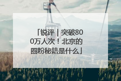 锐评｜突破800万人次！北京的圈粉秘籍是什么