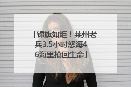 锦旗如炬！莱州老兵3.5小时怒海46海里抢回生命