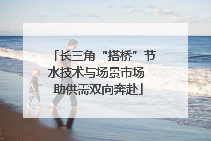 长三角“搭桥”节水技术与场景市场 助供需双向奔赴