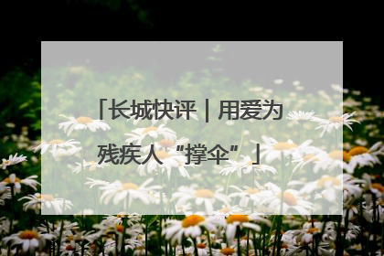 长城快评｜用爱为残疾人“撑伞”