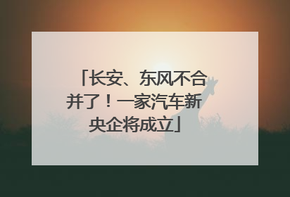 长安、东风不合并了！一家汽车新央企将成立