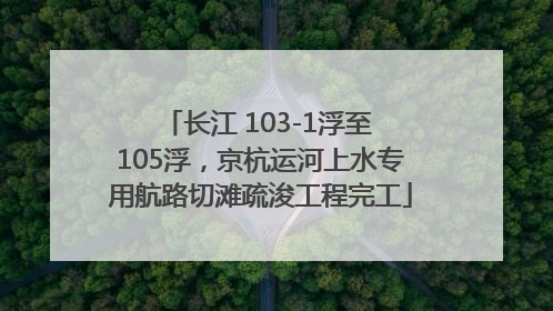 长江 103-1浮至 105浮，京杭运河上水专用航路切滩疏浚工程完工