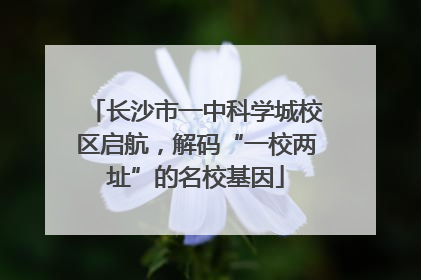 长沙市一中科学城校区启航，解码“一校两址”的名校基因