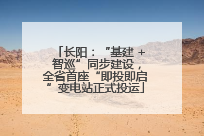 长阳：“基建 + 智巡”同步建设，全省首座“即投即启”变电站正式投运