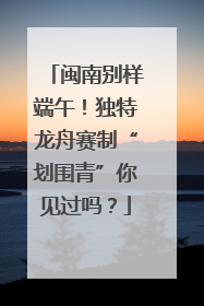 闽南别样端午！独特龙舟赛制“划围青”你见过吗？