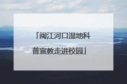 闽江河口湿地科普宣教走进校园