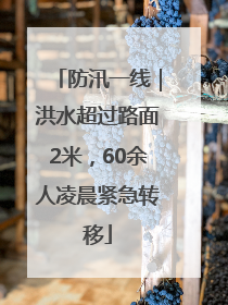 防汛一线｜洪水超过路面2米，60余人凌晨紧急转移