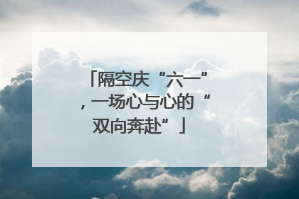 隔空庆“六一”，一场心与心的“双向奔赴”