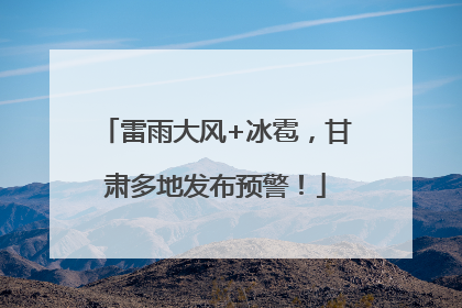 雷雨大风+冰雹，甘肃多地发布预警！