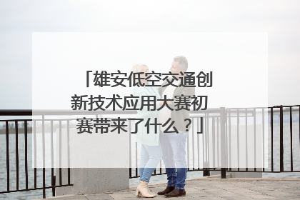 雄安低空交通创新技术应用大赛初赛带来了什么？
