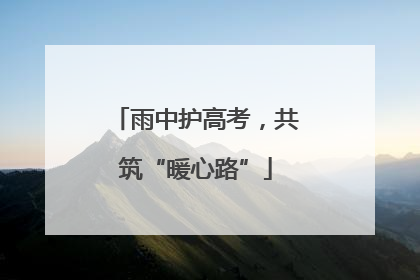 雨中护高考，共筑“暖心路”