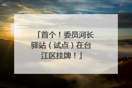 首个！委员河长驿站（试点）在台江区挂牌！