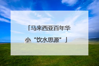 马来西亚百年华小“饮水思源”
