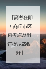 高考在即！商丘市区内考点及出行提示请收好