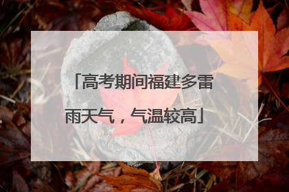 高考期间福建多雷雨天气，气温较高