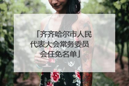 齐齐哈尔市人民代表大会常务委员会任免名单