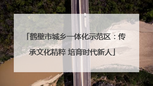 鹤壁市城乡一体化示范区：传承文化精粹 培育时代新人