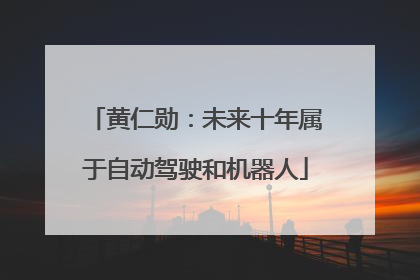 黄仁勋：未来十年属于自动驾驶和机器人