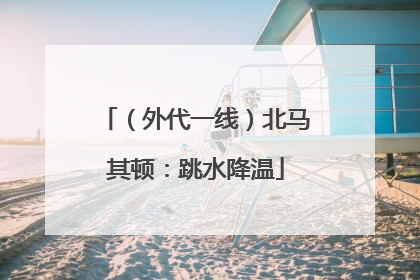 （外代一线）北马其顿：跳水降温