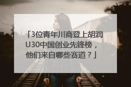 3位青年川商登上胡润U30中国创业先锋榜，他们来自哪些赛道？