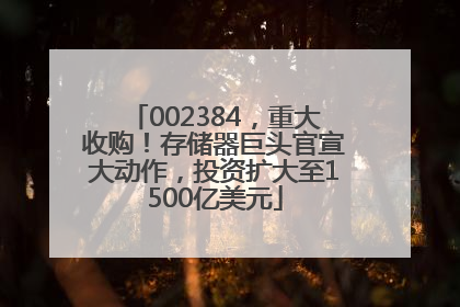 002384，重大收购！存储器巨头官宣大动作，投资扩大至1500亿美元