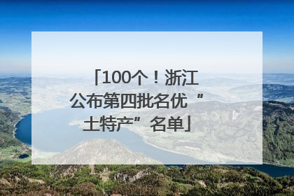 100个！浙江公布第四批名优“土特产”名单