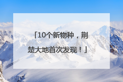 10个新物种，荆楚大地首次发现！