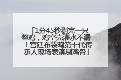 1分45秒剔完一只整鸡，鸡空壳灌水不漏！宫廷布袋鸡第十代传承人现场表演剔鸡骨
