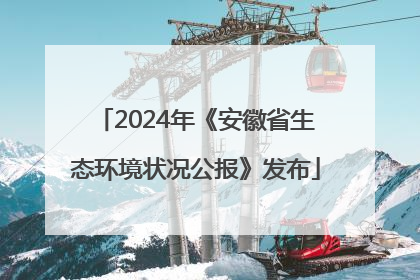 2024年《安徽省生态环境状况公报》发布