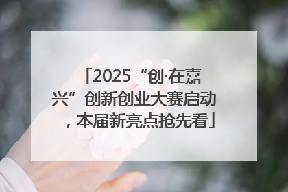 2025“创·在嘉兴”创新创业大赛启动，本届新亮点抢先看