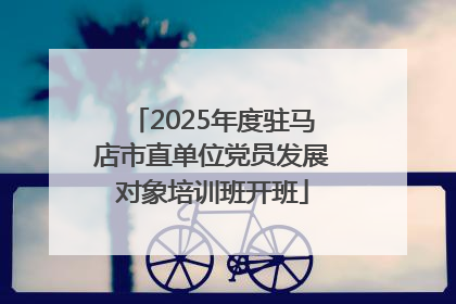 2025年度驻马店市直单位党员发展对象培训班开班
