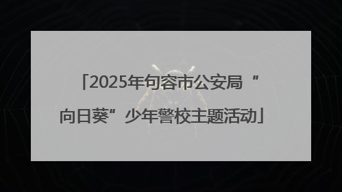 2025年句容市公安局“向日葵”少年警校主题活动