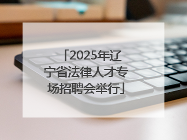 2025年辽宁省法律人才专场招聘会举行