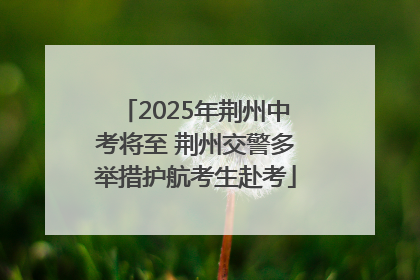 2025年荆州中考将至 荆州交警多举措护航考生赴考