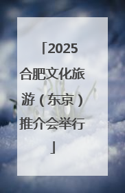 2025合肥文化旅游（东京）推介会举行