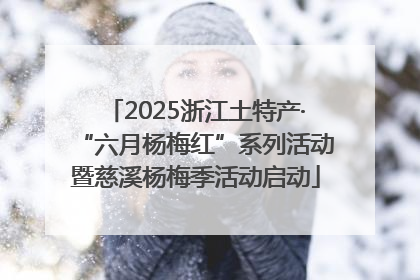 2025浙江土特产·“六月杨梅红”系列活动暨慈溪杨梅季活动启动